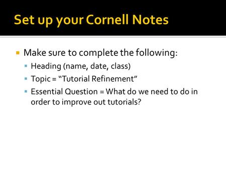  Make sure to complete the following:  Heading (name, date, class)  Topic = “Tutorial Refinement”  Essential Question = What do we need to do in order.