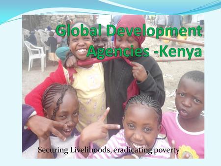 Securing Livelihoods, eradicating poverty. Background of GDA-Kenya. Poverty is a dehumanizing condition for everyone. It erodes human rights of the affected.