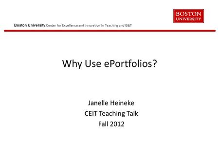 Boston University Center for Excellence and Innovation in Teaching and IS&T Why Use ePortfolios? Janelle Heineke CEIT Teaching Talk Fall 2012.