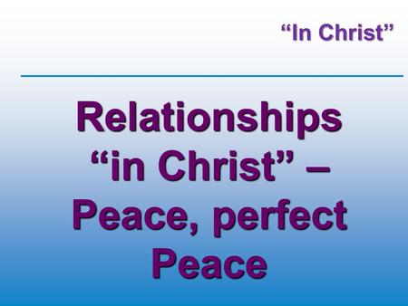 “In Christ” Relationships “in Christ” – Peace, perfect Peace.