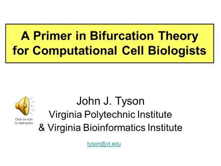 A Primer in Bifurcation Theory for Computational Cell Biologists John J. Tyson Virginia Polytechnic Institute & Virginia Bioinformatics Institute