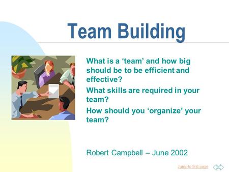 Jump to first page Team Building What is a ‘team’ and how big should be to be efficient and effective? What skills are required in your team? How should.
