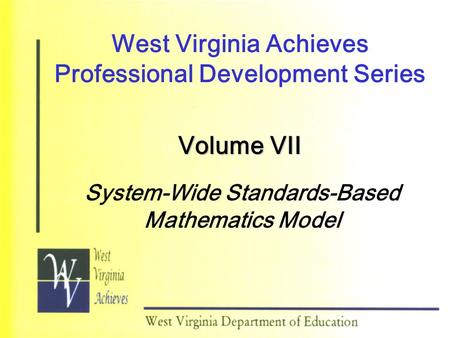 West Virginia Achieves Professional Development Series Volume VII System-Wide Standards-Based Mathematics Model.