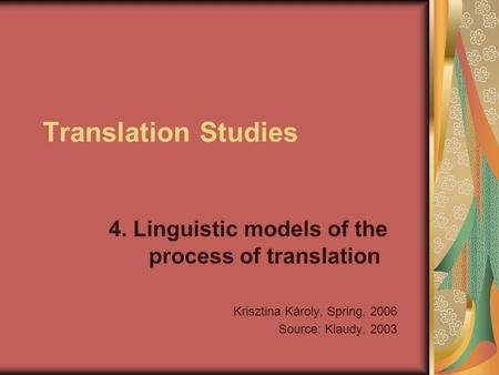Translation Studies 4. Linguistic models of the process of translation Krisztina Károly, Spring, 2006 Source: Klaudy, 2003.
