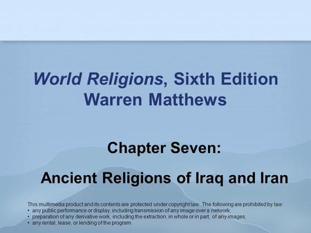 World Religions, Sixth Edition Warren Matthews Chapter Seven: Ancient Religions of Iraq and Iran This multimedia product and its contents are protected.