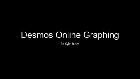 Desmos Online Graphing By Kyle Brees. About Desmos Desmos is an online graphing tool that is free to everyone. You can do a number of graphs at a time.