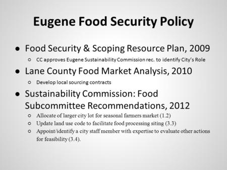 Eugene Food Security Policy ● Food Security & Scoping Resource Plan, 2009 ○CC approves Eugene Sustainability Commission rec. to identify City’s Role ●