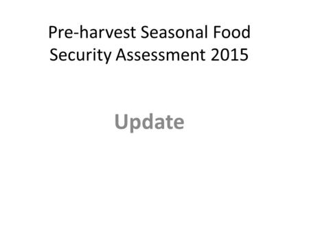 Pre-harvest Seasonal Food Security Assessment 2015 Update.