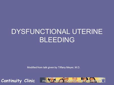 Continuity Clinic DYSFUNCTIONAL UTERINE BLEEDING Modified from talk given by Tiffany Meyer, M.D.