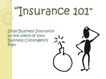 “Insurance 101 ” Small Business Insurance as one piece of your Business Contingency Plan.
