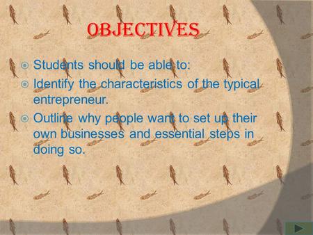 objectives  Students should be able to:  Identify the characteristics of the typical entrepreneur.  Outline why people want to set up their own businesses.