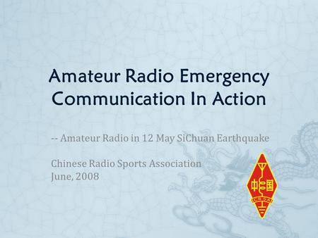 Amateur Radio Emergency Communication In Action -- Amateur Radio in 12 May SiChuan Earthquake Chinese Radio Sports Association June, 2008.