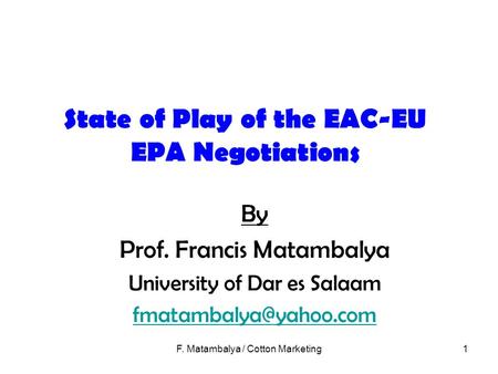 F. Matambalya / Cotton Marketing1 State of Play of the EAC-EU EPA Negotiations By Prof. Francis Matambalya University of Dar es Salaam