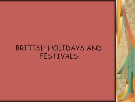 BRITISH HOLIDAYS AND FESTIVALS. Holidays and Customs and tell us what is important in a culture Most holidays create opportunities for families and friends.