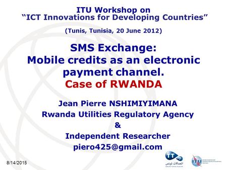 8/14/2015 SMS Exchange: Mobile credits as an electronic payment channel. Case of RWANDA Jean Pierre NSHIMIYIMANA Rwanda Utilities Regulatory Agency & Independent.