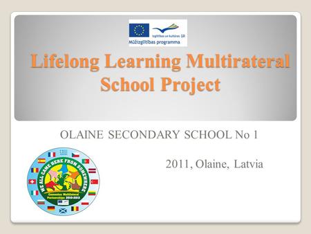 Lifelong Learning Multirateral School Project OLAINE SECONDARY SCHOOL No 1 2011, Olaine, Latvia.