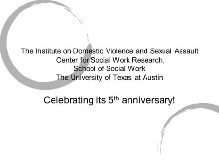 The Institute on Domestic Violence and Sexual Assault Center for Social Work Research, School of Social Work The University of Texas at Austin Celebrating.