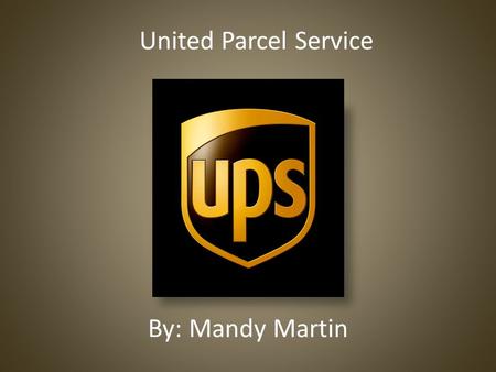 By: Mandy Martin United Parcel Service. History 1907 founded by James E. Casey in Seattle, Washington 1930 expanded to east coast 1977 UPS starts providing.
