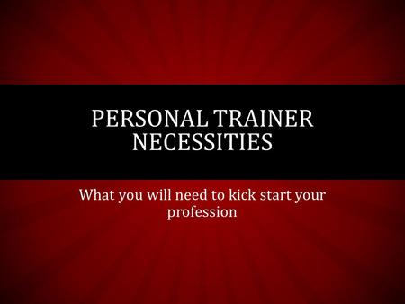 What you will need to kick start your profession PERSONAL TRAINER NECESSITIES.
