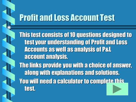 Profit and Loss Account Test This test consists of 10 questions designed to test your understanding of Profit and Loss Accounts as well as analysis of.