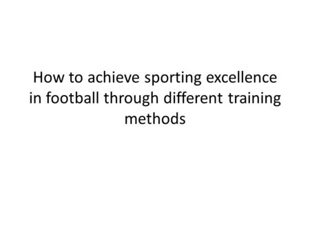 How to achieve sporting excellence in football through different training methods.