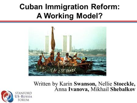 Cuban Immigration Reform: A Working Model? Written by Karin Swanson, Nellie Stoeckle, Anna Ivanova, Mikhail Shebalkov.