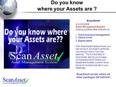 Do you know where your Assets are ? ScanAsset is a complete Asset Management System utilizing portable data collection to 1. Track inventory management.