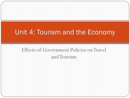 Effects of Government Policies on Travel and Tourism Unit 4: Tourism and the Economy.