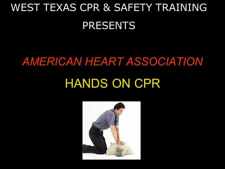 AMERICAN HEART ASSOCIATION HANDS ON CPR WEST TEXAS CPR & SAFETY TRAINING PRESENTS.