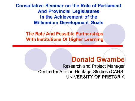 Consultative Seminar on the Role of Parliament And Provincial Legislatures In the Achievement of the Millennium Development Goals Donald Gwambe Research.