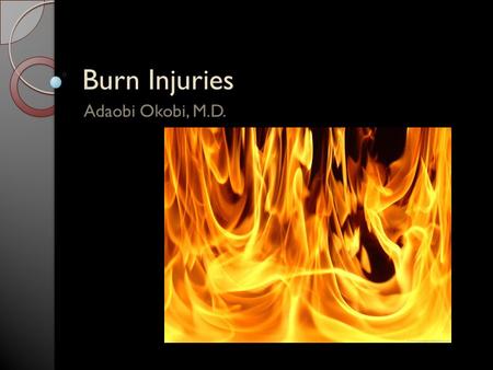 Burn Injuries Adaobi Okobi, M.D.. Learning Objectives Epidemiology Pathophysiology Classification of burns Red flags Treatment.