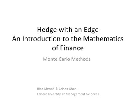 Hedge with an Edge An Introduction to the Mathematics of Finance Riaz Ahmed & Adnan Khan Lahore Uviersity of Management Sciences Monte Carlo Methods.