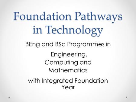Foundation Pathways in Technology BEng and BSc Programmes in Engineering, Computing and Mathematics with Integrated Foundation Year.