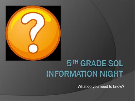 What do you need to know?. My child has taken SOLs before…  If your child has already taken 3 rd and 4 th grade SOL tests, then 5 th grade SOL tests.