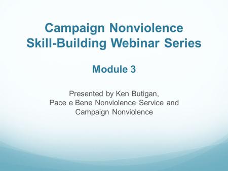 Campaign Nonviolence Skill-Building Webinar Series Module 3 Presented by Ken Butigan, Pace e Bene Nonviolence Service and Campaign Nonviolence.