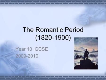 The Romantic Period (1820-1900) Year 10 IGCSE 2009-2010.