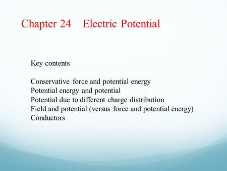 Chapter 24 Electric Potential Key contents Conservative force and potential energy Potential energy and potential Potential due to different charge distribution.