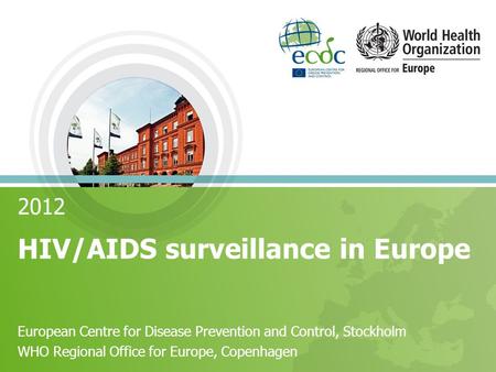 2012 HIV/AIDS surveillance in Europe European Centre for Disease Prevention and Control, Stockholm WHO Regional Office for Europe, Copenhagen.