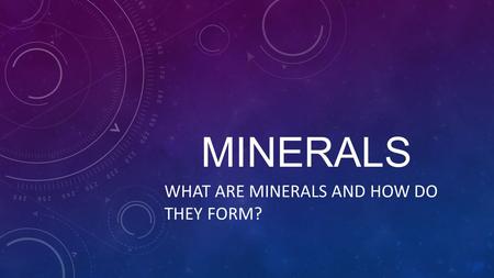 MINERALS WHAT ARE MINERALS AND HOW DO THEY FORM?.