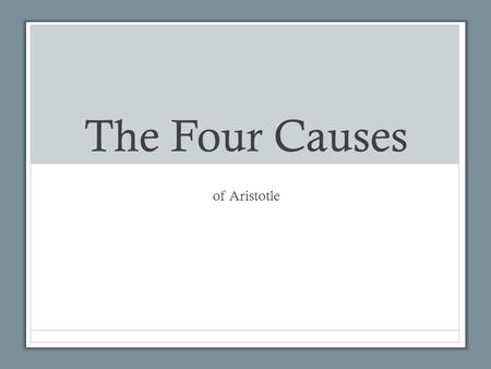 The Four Causes of Aristotle. 1.The formal cause. 2.The material cause. 3.The efficient cause. 4.The final cause. Think of oak trees ………