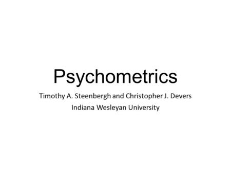 Psychometrics Timothy A. Steenbergh and Christopher J. Devers Indiana Wesleyan University.
