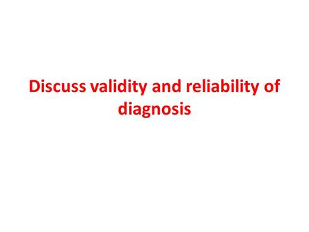 Discuss validity and reliability of diagnosis