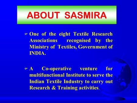 ABOUT SASMIRA F One of the eight Textile Research Associations recognised by the Ministry of Textiles, Government of INDIA. F A Co-operative venture for.