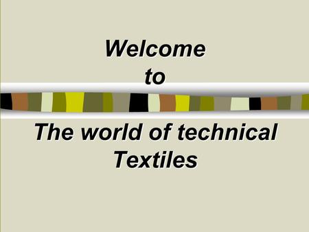 Welcome to The world of technical Textiles. 6.00am 6.30 am 7.00 am 8.30am 9.00 am 10 am 2.00 pm 1.30 pm 5.00pm 8 pm 9 pm It touches our lives every moment.