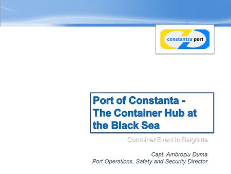 Container Event in Belgrade 25 th of March, 2010 Capt. Ambroziu Duma Port Operations, Safety and Security Director.