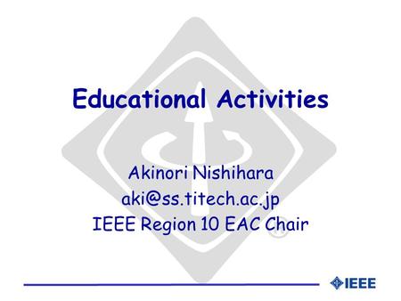 Educational Activities Akinori Nishihara IEEE Region 10 EAC Chair.