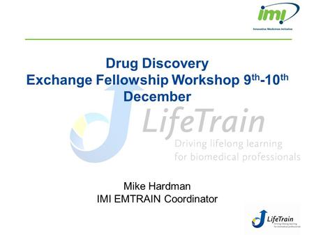 Drug Discovery Exchange Fellowship Workshop 9 th -10 th December Mike Hardman IMI EMTRAIN Coordinator.