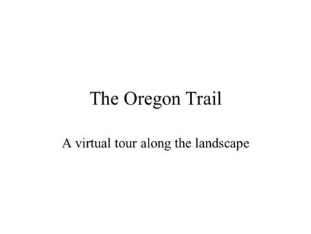 The Oregon Trail A virtual tour along the landscape.