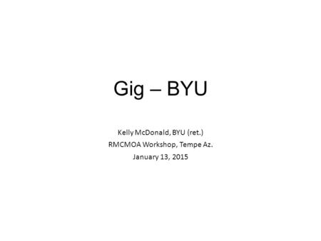 Gig – BYU Kelly McDonald, BYU (ret.) RMCMOA Workshop, Tempe Az. January 13, 2015.