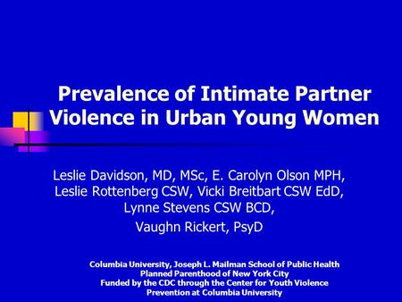 Prevalence of Intimate Partner Violence in Urban Young Women Leslie Davidson, MD, MSc, E. Carolyn Olson MPH, Leslie Rottenberg CSW, Vicki Breitbart CSW.